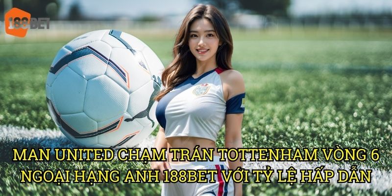 Man United chạm trán Tottenham vòng 6 Ngoại hạng Anh: Cơ hội cược độc đáo tại 188bet 3 Man United chạm trán Tottenham vòng 6 Ngoại hạng Anh 188bet với tỷ lệ hấp dẫn